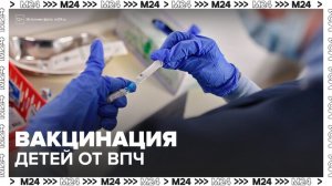 В России с 2027 года начнут вакцинировать детей от вируса папилломы человека - Москва 24