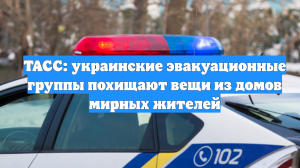 ТАСС: украинские эвакуационные группы похищают вещи из домов мирных жителей