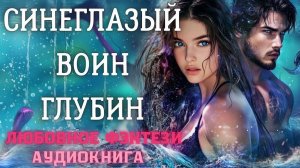 АУДИОКНИГА ЛЮБОВНОЕ ФЭНТЕЗИ: СИНЕГЛАЗЫЙ ВОИН ГЛУБИН СЛУШАТЬ