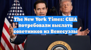 The New York Times: США потребовали выслать советников из Венесуэлы