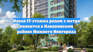 Новая 17-этажка рядом с метро появится в Канавинском районе Нижнего Новгорода
