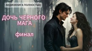 🌖ДОЧЬ ЧЕРНОГО МАГА🌖 | ФИНАЛ | ЛЮБОВНЫЙ РОМАН |ФЕНТЕЗИ АУДИОКНИГА ПОЛНОСТЬЮ