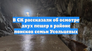 В СК рассказали об осмотре двух пещер в районе поисков семьи Усольцевых