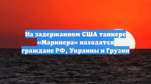 Большую часть экипажа захваченного США танкера Marinera составили украинцы