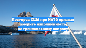 Постпред США при НАТО призвал умерить напряжённость по гренландскому вопросу