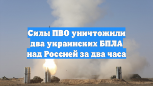 Силы ПВО уничтожили два украинских БПЛА над Россией за два часа