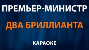 Премьер-Министр - Два Брилианта (Караоке)