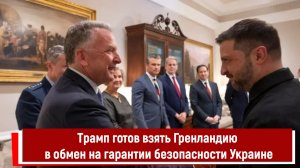 Трамп готов взять Гренландию в обмен на гарантии безопасности Украине