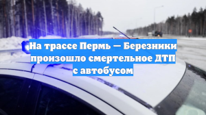 На трассе Пермь — Березники произошло смертельное ДТП с автобусом