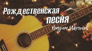 Рождественская песня (авторская для родных и друзей под гитару) Вадим Ибрянов