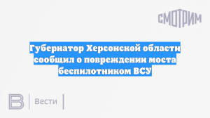 Губернатор Херсонской области сообщил о повреждении моста беспилотником ВСУ
