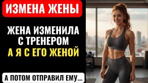 ЖЕНА ИЗМЕНИЛА С ТРЕНЕРОМ... А Я С ЕГО ЖЕНОЙ! Месть за ИЗМЕНУ жены с ТРЕНЕРОМ. Она хотела еще...