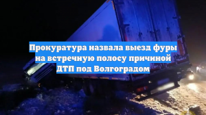 Прокуратура: фура выехала на встречку под Волгоградом из-за лопнувшего колеса