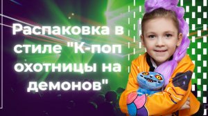 Распаковка в стиле "К-поп охотницы на демонов"/K-pop demon hunters