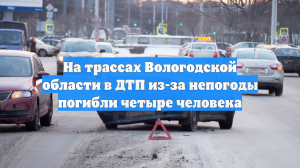 На трассах Вологодской области в ДТП из-за непогоды погибли четыре человека