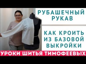 РУБАШЕЧНЫЙ РУКАВ - КАК КРОИТЬ ИЗ БАЗОВОЙ ВЫКРОЙКИ - УРОКИ КРОЙКИ И ШИТЬЯ. НАЧИНАЮЩИМ. ТИМОФЕЕВА Т.
