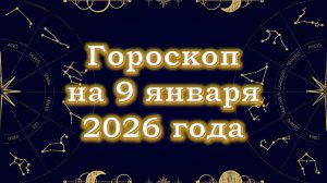 Гороскоп на 9 января  2026 года