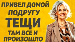 Подруга тёщи и Зять, произошло всё неожиданно. Расскажу тебе. Любовные истории.