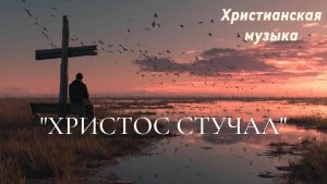 "ХРИСТОС СТУЧАЛ" - Шикарная песня и Шикарное исполнение !!!
