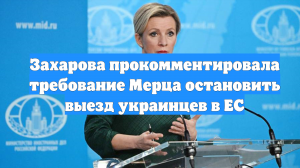 Захарова прокомментировала требование Мерца остановить выезд украинцев в ЕС