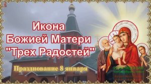 8 ЯНВАРЯ.ДЕНЬ ПРАЗДНОВАНИЯ ИКОНЫ ПРЕСВЯТОЙ БОГОРОДИЦЫ "ТРЁХ РАДОСТЕЙ"