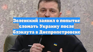 Зеленский заявил о попытке сломать Украину после блэкаута в Днепропетровске
