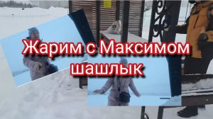 Видео архив/ жарим с Максимом шашлык