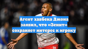 Агент хавбека Джона заявил, что «Зенит» сохраняет интерес к игроку