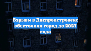 Взрывы в Днепропетровске обесточили город до 2027 года