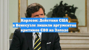 Карлсон: Действия США в Венесуэле лишили аргументов критиков СВО на Западе