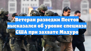 Ветеран разведки Пестов высказался об уровне спецназа США при захвате Мадуро