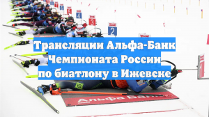 Трансляции Альфа-Банк Чемпионата России по биатлону в Ижевске