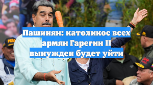 Пашинян: католикос всех армян Гарегин II вынужден будет уйти