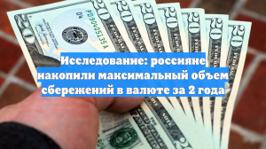 Исследование: россияне накопили максимальный объем сбережений в валюте за 2 года