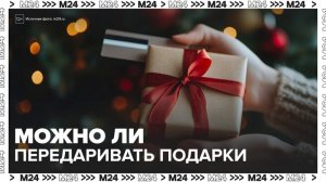 Эксперты по этикету назвали нормальным передаривать или продавать полученные подарки - Москва 24