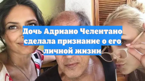 Дочь Адриано Челентано сделала признание о его личной жизни