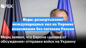 Мерц признал, что размещение сил Запада на Украине невозможно без согласия РФ