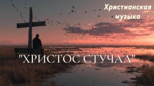 "ХРИСТОС СТУЧАЛ" - Шикарная песня и Шикарное исполнение !!!