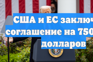 США и ЕС заключили соглашение на 750 млрд долларов