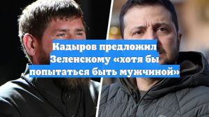 Кадыров предложил Зеленскому «хотя бы попытаться быть мужчиной»
