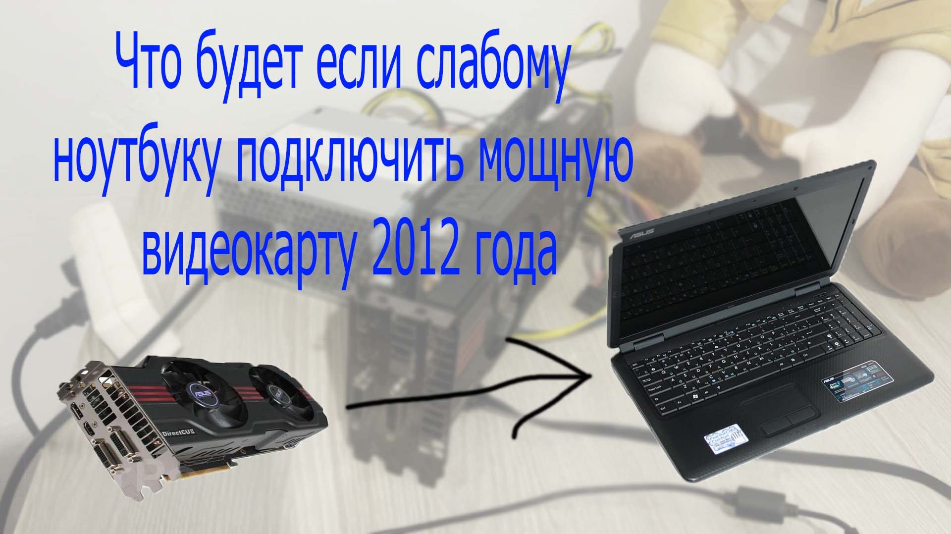 Что будет если слабому ноутбуку подключить мощную видеокарту 2012 года смотреть онлайн