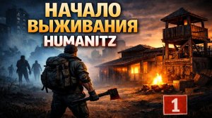 HUMANITZ — #1 НАЧАЛО ВЫЖИВАНИЯ 🔥 КРАФТ, ЛУТ И ПЕРВАЯ БАЗА | ГАЙД ДЛЯ НОВИЧКОВ