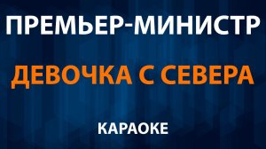 Премьер-Министр - Девочка с севера (Караоке)