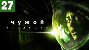Alien: Isolation. Чужой: Изоляция -  Серия 27.