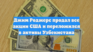 Джим Роджерс продал все акции США и переложился в активы Узбекистана