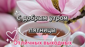 С добрым утром пятницы Отличных выходных и хорошего дня