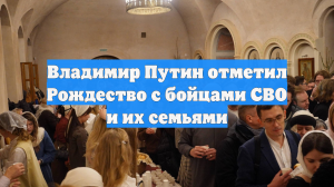 Владимир Путин отметил Рождество с бойцами СВО и их семьями