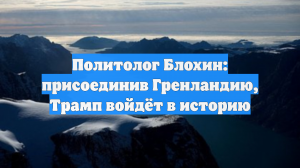 Блохин: Если Трамп присоединит Гренландию, то будет величайшим лидером США