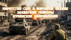 Новости  СВО Сегодня-Пиратство США в мировом океане  Захватили танкеры Купянское Направление