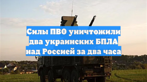 Силы ПВО уничтожили два украинских БПЛА над Россией за два часа